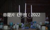 悬疑片《开棺（2022）》免费在线观看